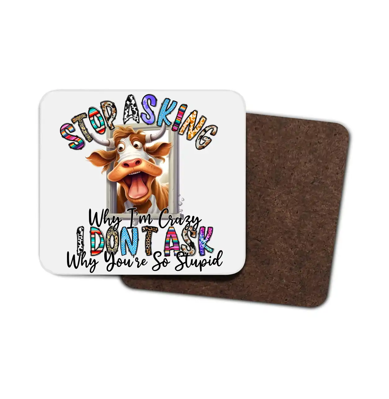 Cow Coaster -Stop Asking Why I Am Crazy I Don't Ask Why You're..